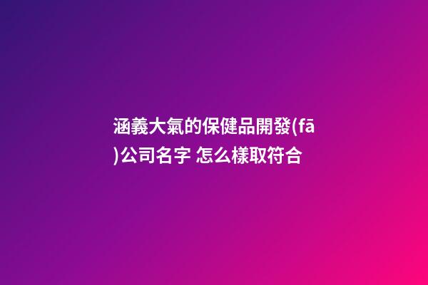 涵義大氣的保健品開發(fā)公司名字 怎么樣取符合-第1張-公司起名-玄機(jī)派
